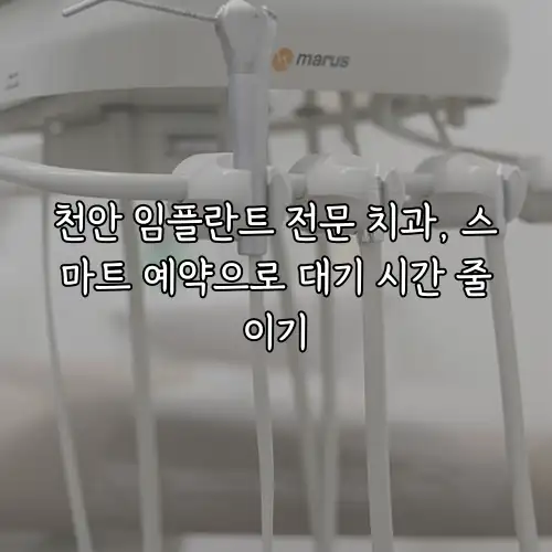 천안 임플란트 전문 치과, 스마트 예약으로 대기 시간 줄이기