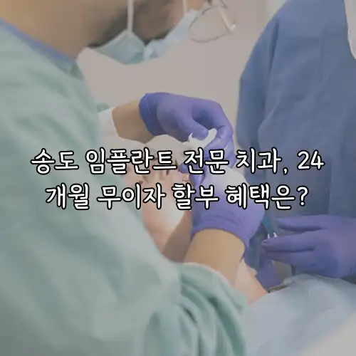 송도 임플란트 전문 치과, 24개월 무이자 할부 혜택은?