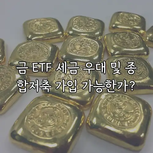 금 ETF 세금 우대 및 종합저축 가입 가능한가?
