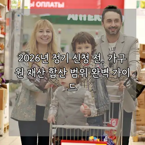 2026년 정기 신청 전, 가구원 재산 합산 범위 완벽 가이드