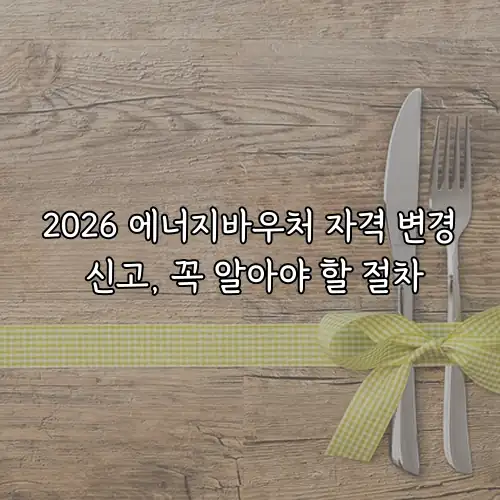 2026 에너지바우처 자격 변경 신고, 꼭 알아야 할 절차