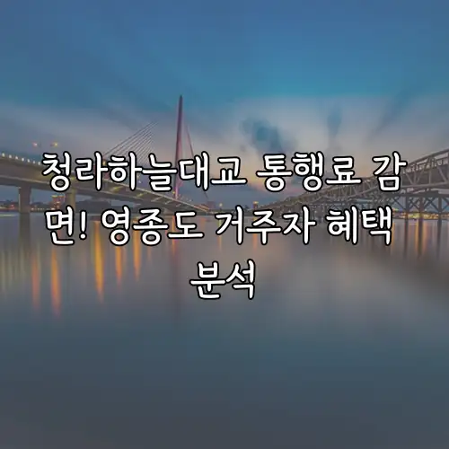청라하늘대교 통행료 감면! 영종도 거주자 혜택 분석
