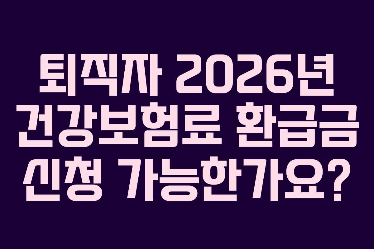 퇴직자 2026년 건강보험료 환급금 신청 가능한가요?