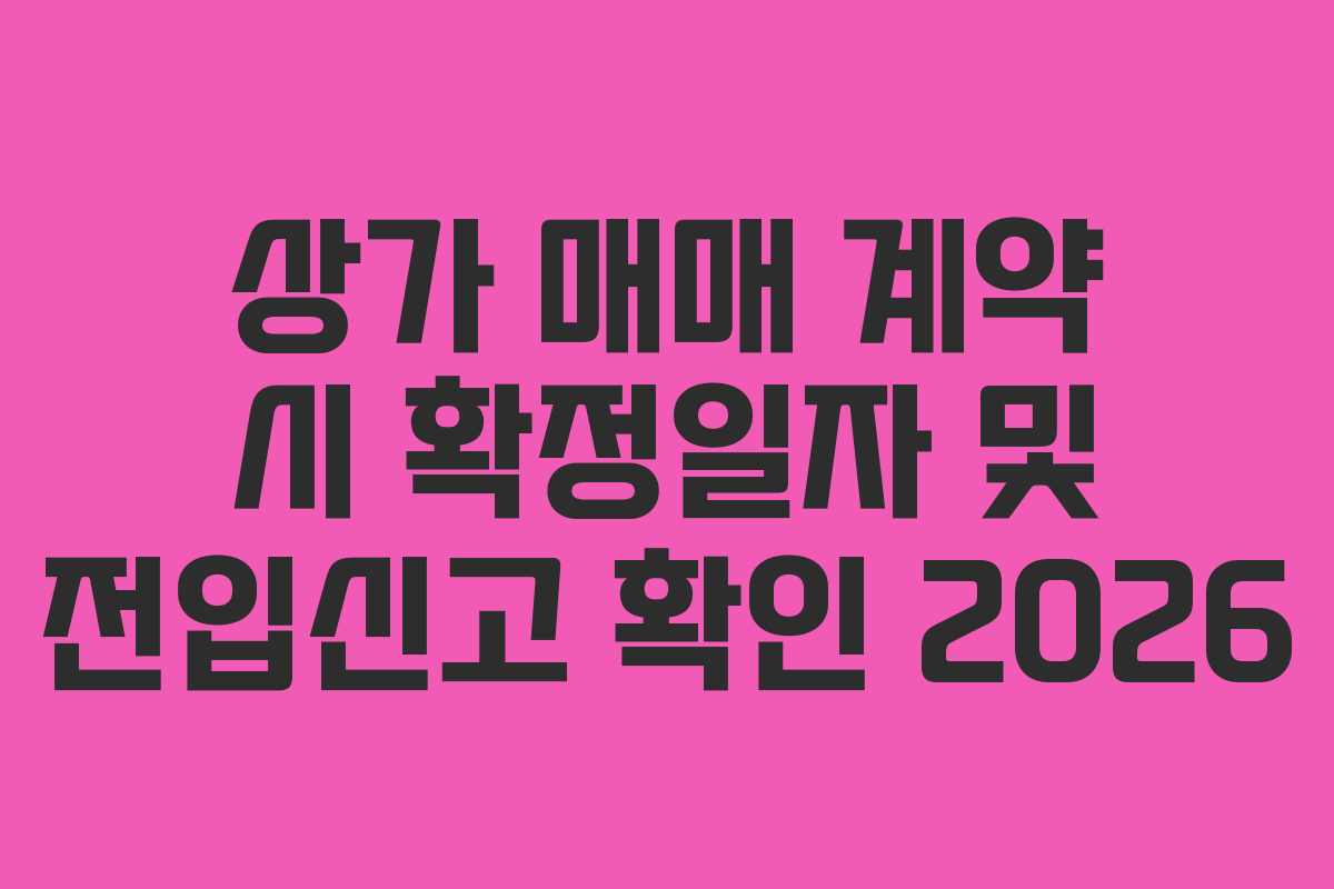 상가 매매 계약 시 확정일자 및 전입신고 확인 2026