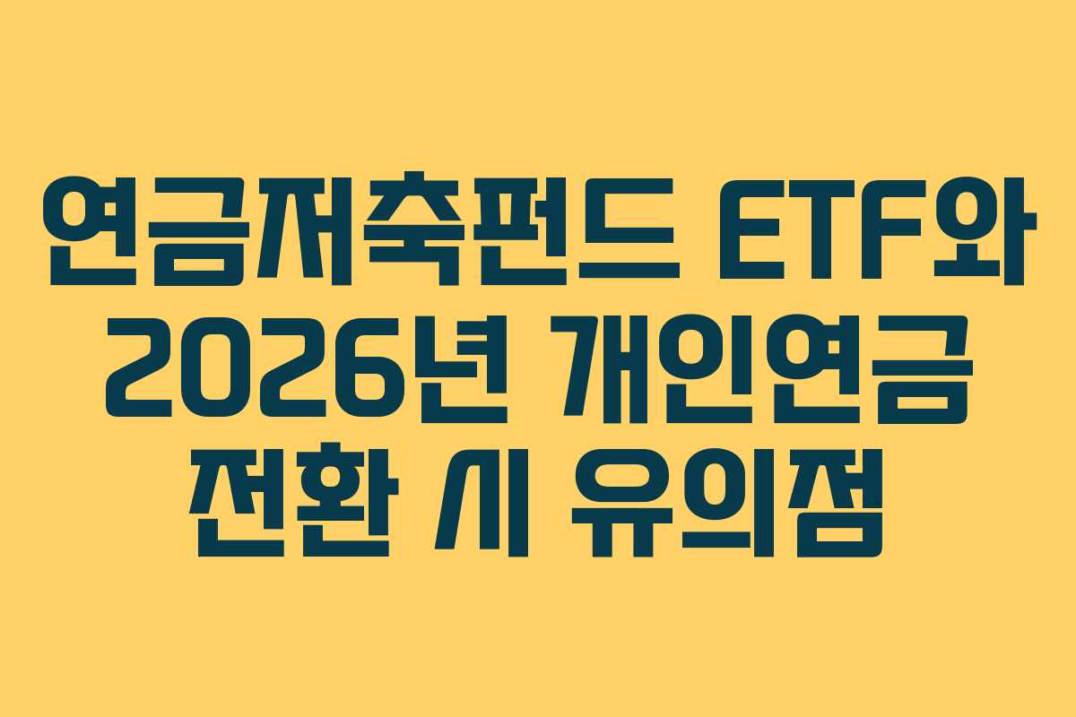 연금저축펀드 ETF와 2026년 개인연금 전환 시 유의점