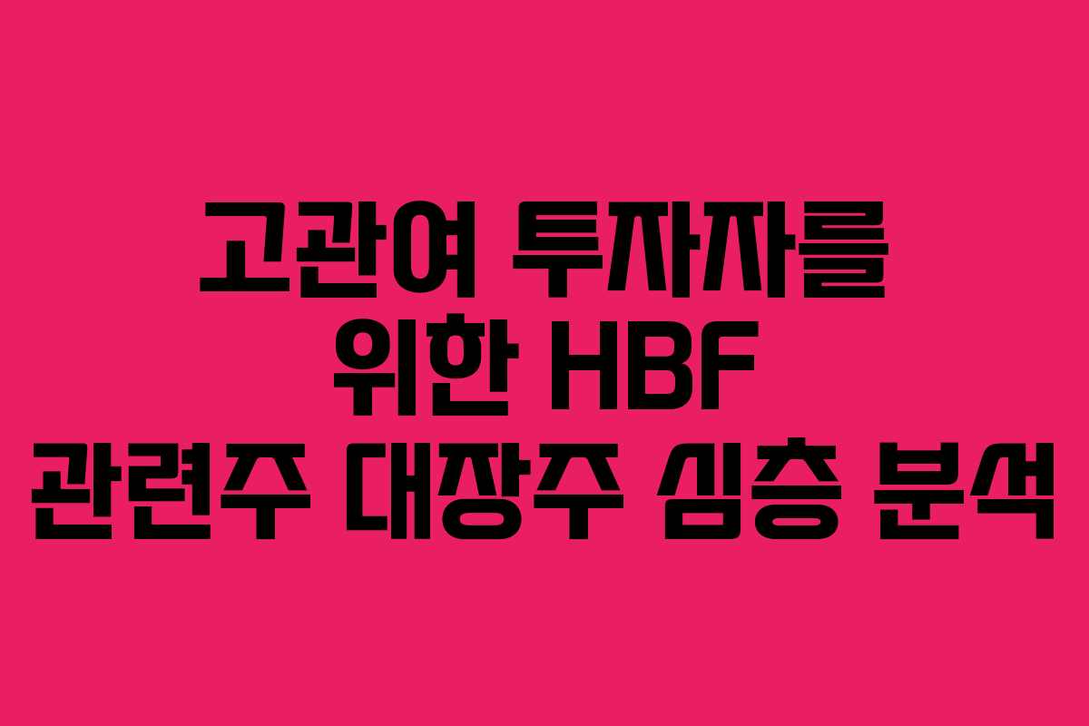 고관여 투자자를 위한 HBF 관련주 대장주 심층 분석