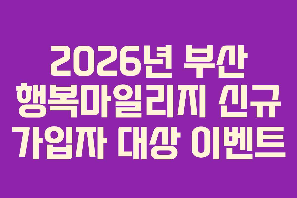 2026년 부산 행복마일리지 신규 가입자 대상 이벤트