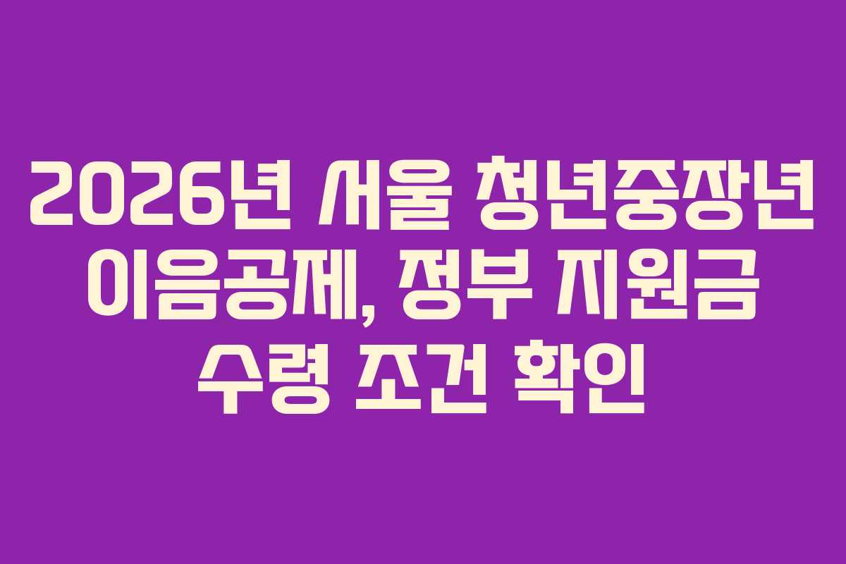 2026년 서울 청년중장년 이음공제, 정부 지원금 수령 조건 확인