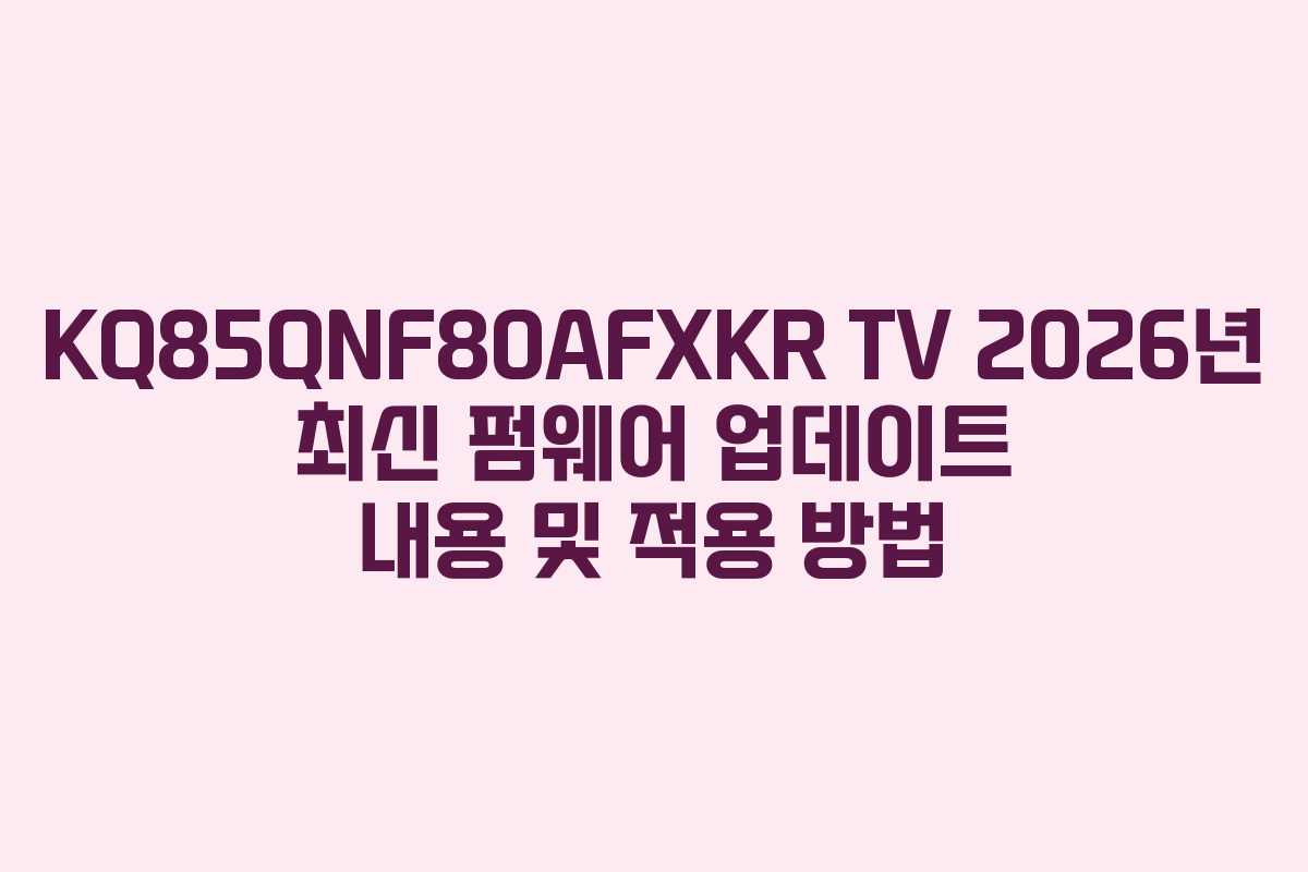 KQ85QNF80AFXKR TV 2026년 최신 펌웨어 업데이트 내용 및 적용 방법