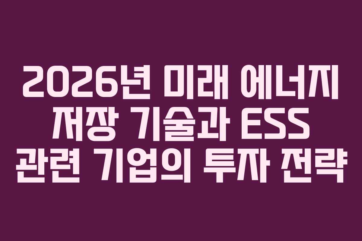 2026년 미래 에너지 저장 기술과 ESS 관련 기업의 투자 전략