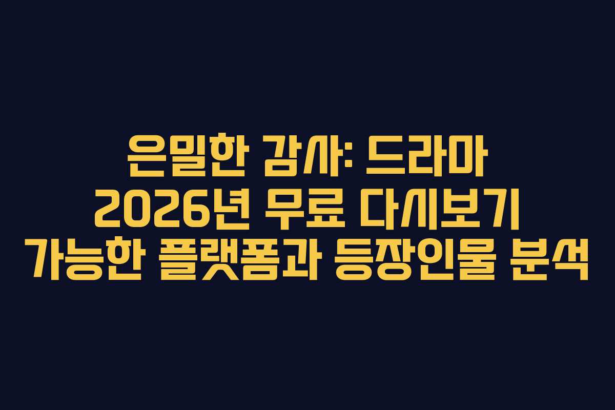 은밀한 감사: 드라마 2026년 무료 다시보기 가능한 플랫폼과 등장인물 분석