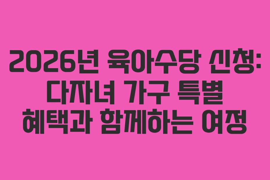 2026년-육아수당-신청-다자녀-가구-특별-혜택과-함께하는-여정