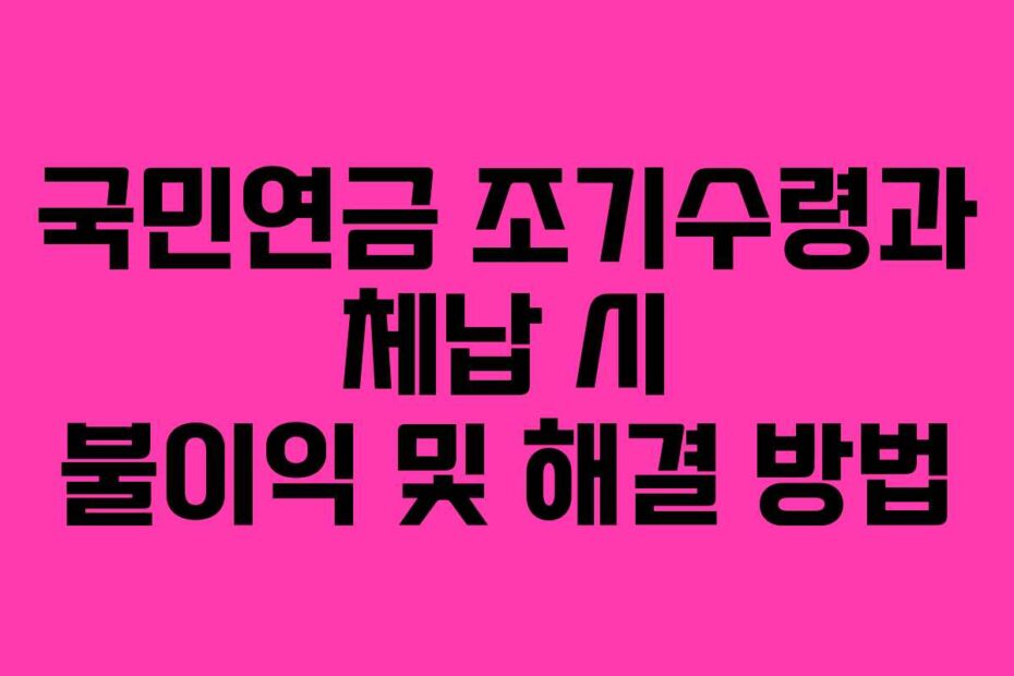 국민연금-조기수령과-체납-시-불이익-및-해결-방법