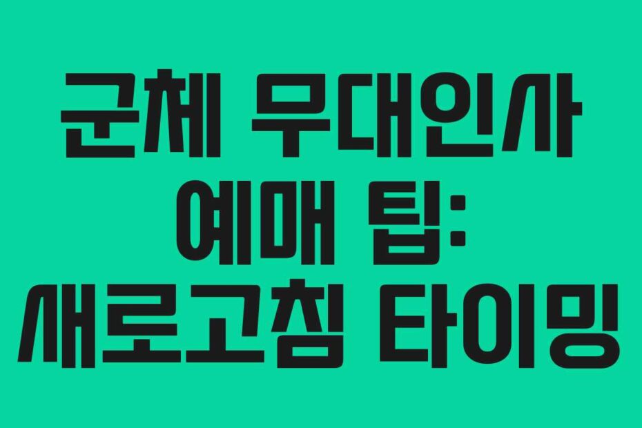 군체-무대인사-예매-팁-새로고침-타이밍