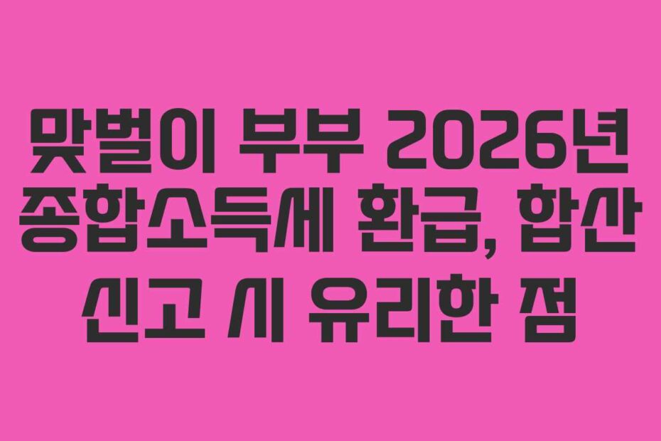 맞벌이-부부-2026년-종합소득세-환급,-합산-신고-시-유리한-점