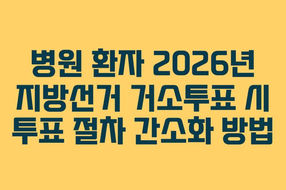 병원-환자-2026년-지방선거-거소투표-시-투표-절차-간소화-방법