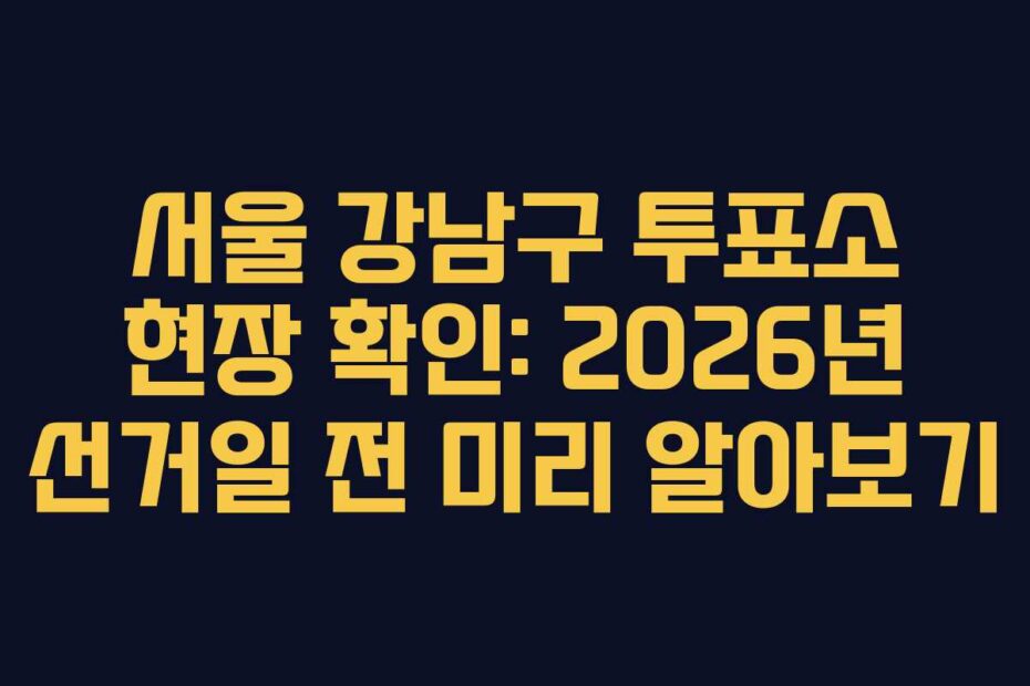 서울-강남구-투표소-현장-확인-2026년-선거일-전-미리-알아보기