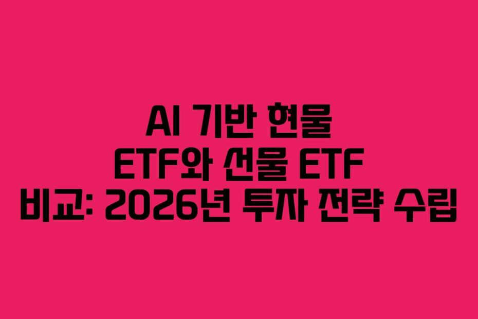 AI-기반-현물-ETF와-선물-ETF-비교-2026년-투자-전략-수립