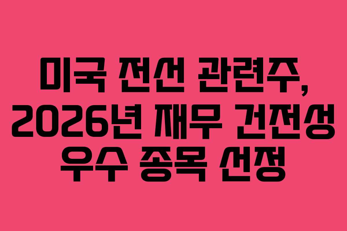미국 전선 관련주, 2026년 재무 건전성 우수 종목 선정