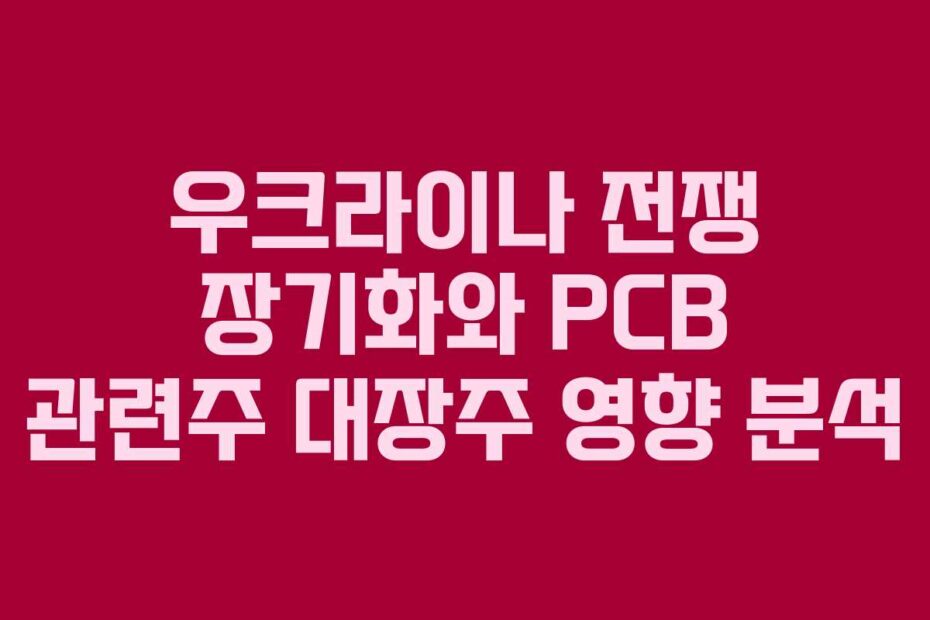 우크라이나-전쟁-장기화와-PCB-관련주-대장주-영향-분석