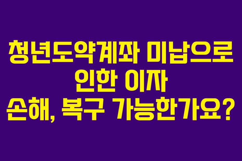 청년도약계좌-미납으로-인한-이자-손해,-복구-가능한가요