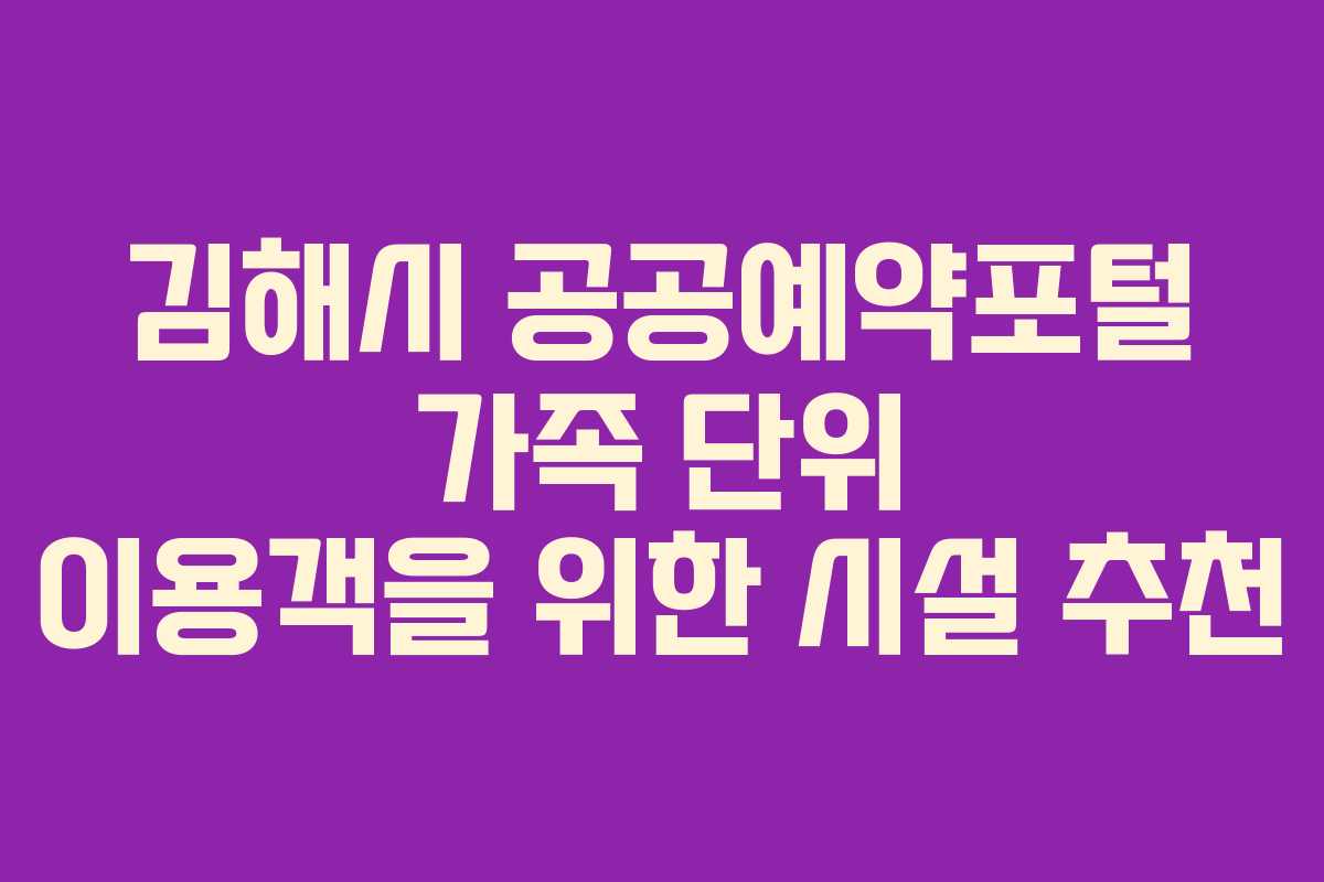 김해시 공공예약포털 가족 단위 이용객을 위한 시설 추천