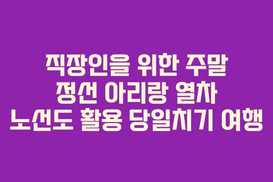 직장인을-위한-주말-정선-아리랑-열차-노선도-활용-당일치기-여행