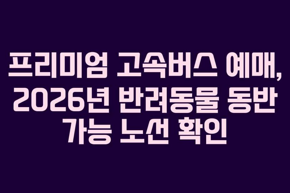 프리미엄-고속버스-예매,-2026년-반려동물-동반-가능-노선-확인