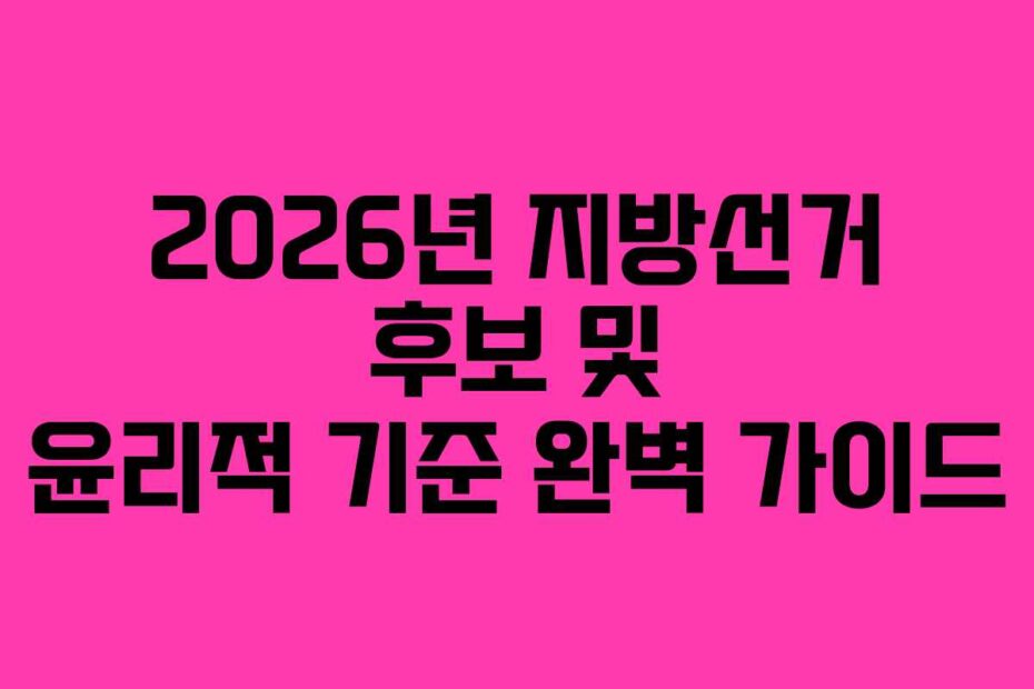 2026년-지방선거-후보-및-윤리적-기준-완벽-가이드