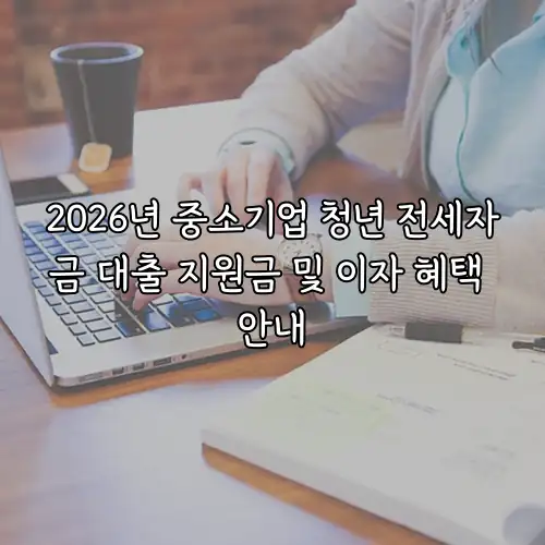 2026년 중소기업 청년 전세자금 대출 지원금 및 이자 혜택 안내
