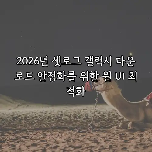 2026년 셋로그 갤럭시 다운로드 안정화를 위한 원 UI 최적화