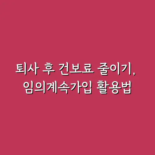 퇴사 후 건보료 줄이기, 임의계속가입 활용법