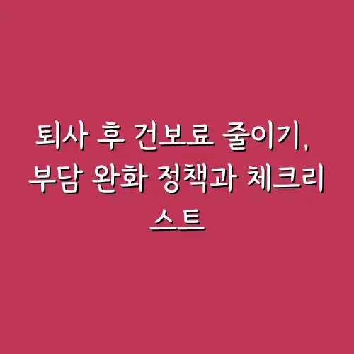 퇴사 후 건보료 줄이기, 부담 완화 정책과 체크리스트