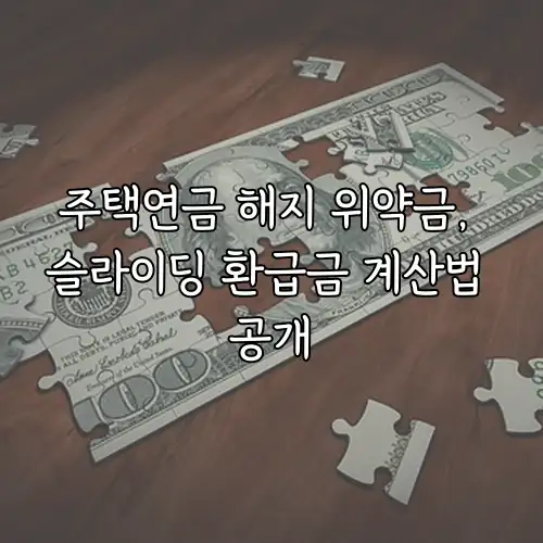 주택연금 해지 위약금, 슬라이딩 환급금 계산법 공개
