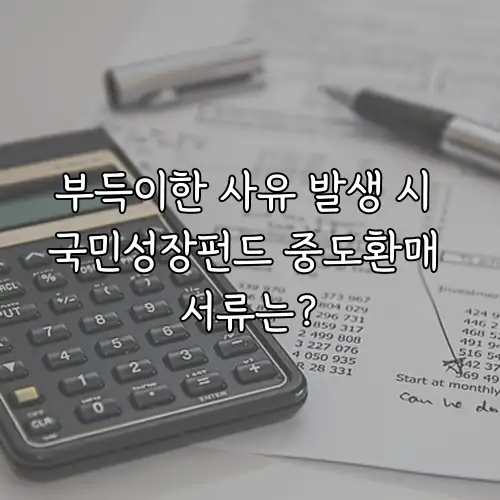 부득이한 사유 발생 시 국민성장펀드 중도환매 서류는?