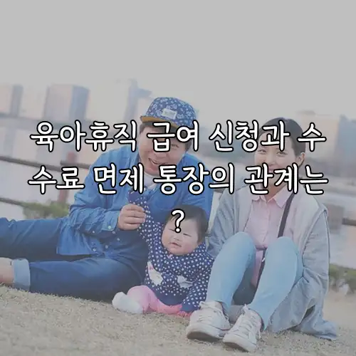 육아휴직 급여 신청과 수수료 면제 통장의 관계는?