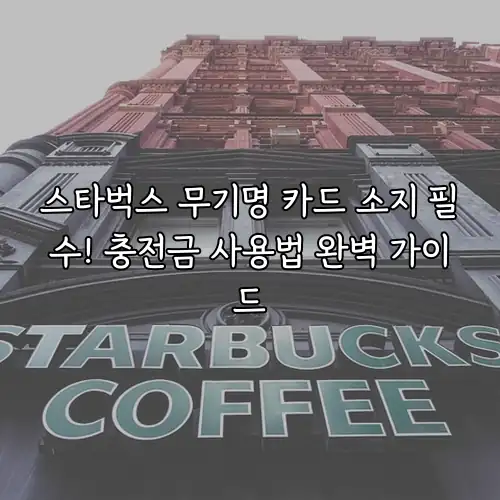 스타벅스 무기명 카드 소지 필수! 충전금 사용법 완벽 가이드