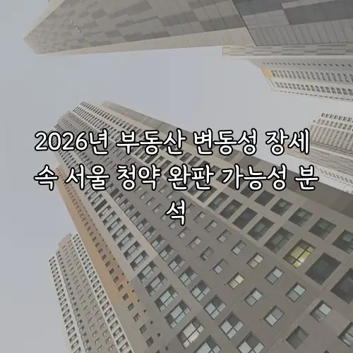 2026년 부동산 변동성 장세 속 서울 청약 완판 가능성 분석