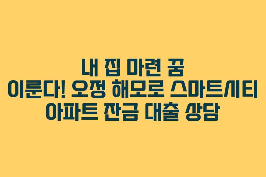 내-집-마련-꿈-이룬다!-오정-해모로-스마트시티-아파트-잔금-대출-상담