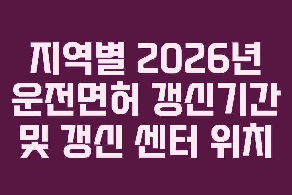 지역별-2026년-운전면허-갱신기간-및-갱신-센터-위치