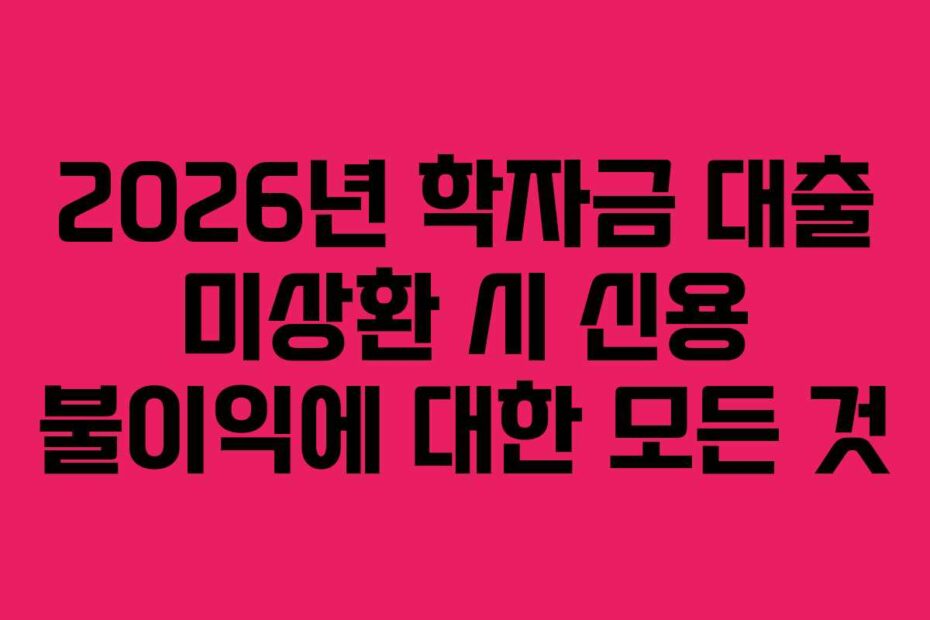 2026년-학자금-대출-미상환-시-신용-불이익에-대한-모든-것