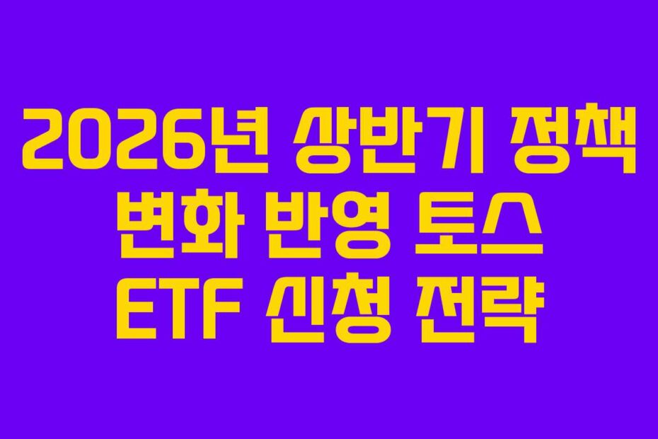2026년-상반기-정책-변화-반영-토스-ETF-신청-전략