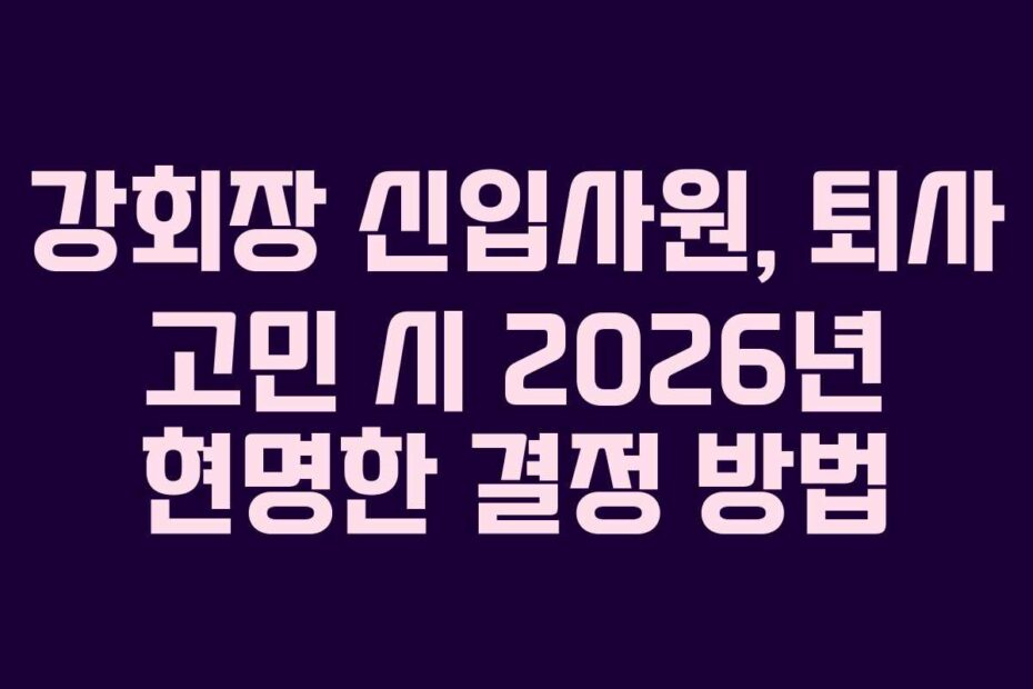 강회장-신입사원,-퇴사-고민-시-2026년-현명한-결정-방법