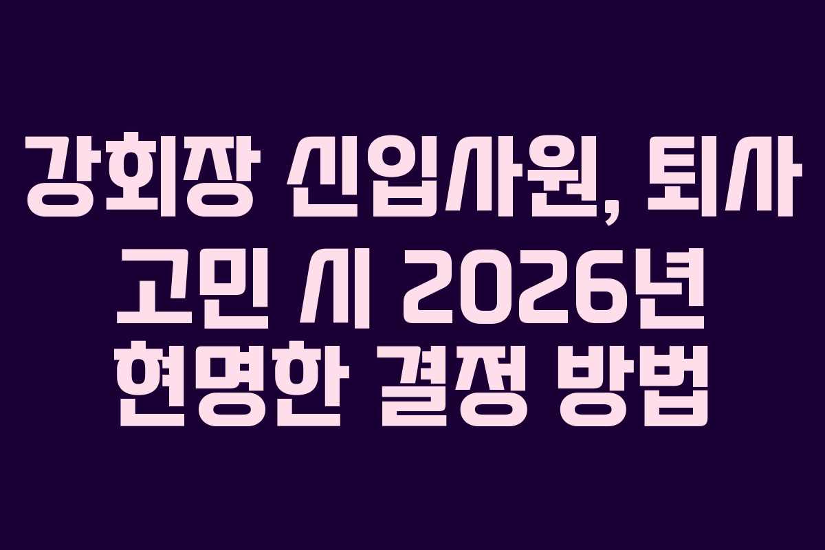 강회장 신입사원, 퇴사 고민 시 2026년 현명한 결정 방법