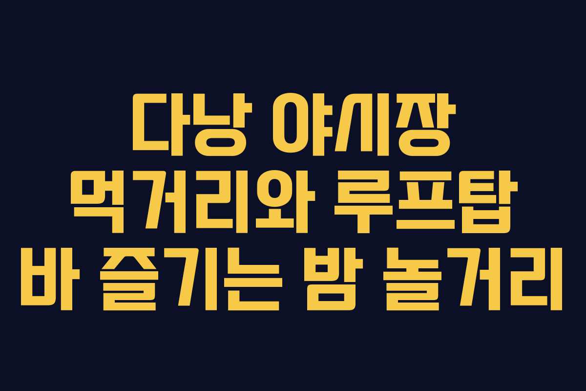 다낭 야시장 먹거리와 루프탑 바 즐기는 밤 놀거리