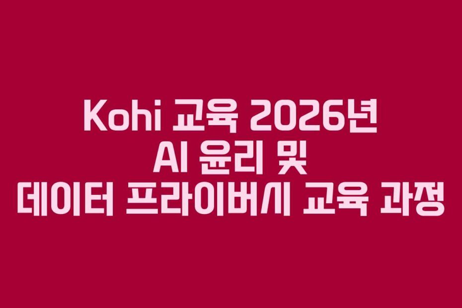 Kohi-교육-2026년-AI-윤리-및-데이터-프라이버시-교육-과정