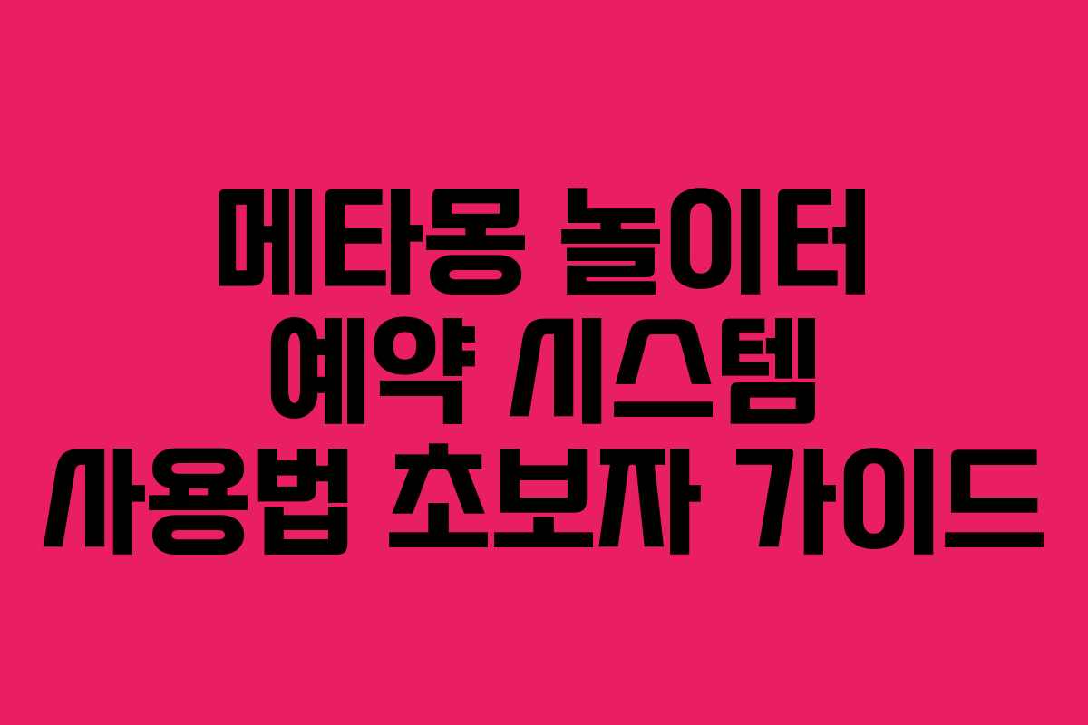 메타몽 놀이터 예약 시스템 사용법 초보자 가이드