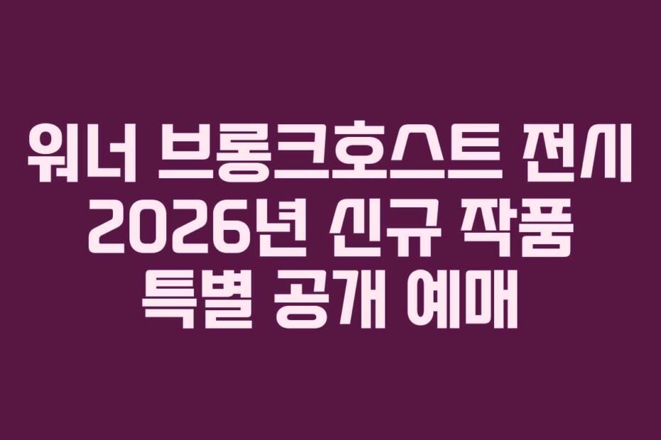 워너-브롱크호스트-전시-2026년-신규-작품-특별-공개-예매