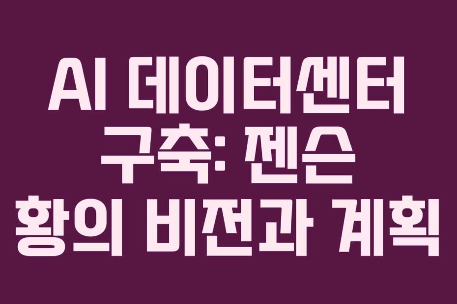 AI-데이터센터-구축-젠슨-황의-비전과-계획