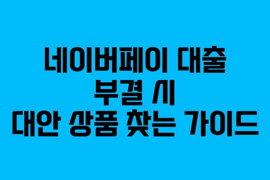 네이버페이-대출-부결-시-대안-상품-찾는-가이드